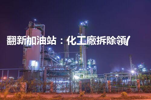 翻新加油站：化工廠拆除領(lǐng)域施工技術(shù)更新！